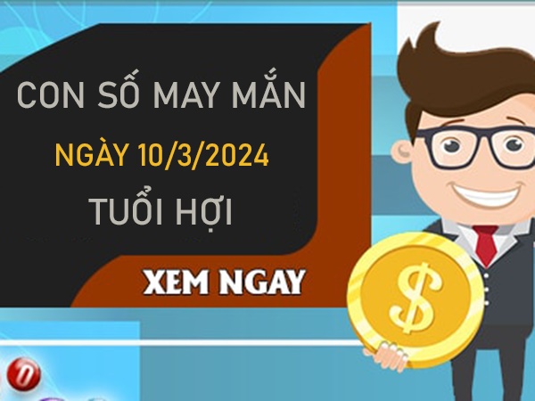 Con số may mắn tuổi Hợi 10/3/2024 đánh số mấy đổi đời? 